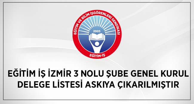 Eğitim İş İzmir 3 Nolu Şube Genel Kurul Delege Listesi Askıya Çıkarılmıştır