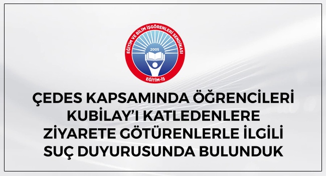 ÇEDES KAPSAMINDA ÖĞRENCİLERİ KUBİLAY’I KATLEDENLERE ZİYARETE GÖTÜRENLERLE İLGİLİ SUÇ DUYURUSUNDA BULUNDUK