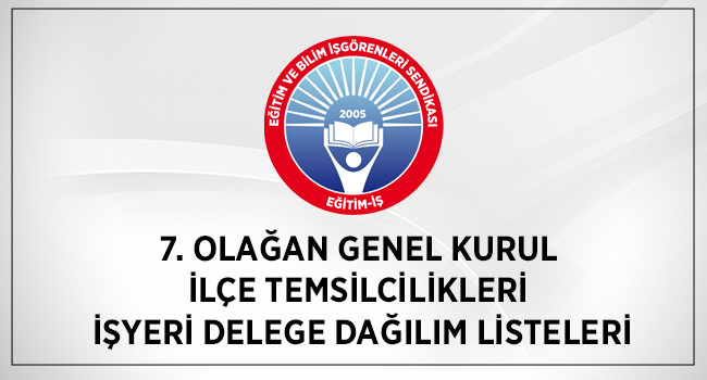 7. OLAĞAN GENEL KURUL İLÇE TEMSİLCİLİKLERİ İŞYERİ DELEGE DAĞILIM LİSTELERİ